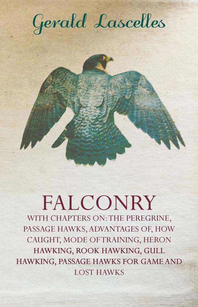 Falconry - With Chapters on: The Peregrine Passage Hawks Advantages of How Caught Mode of Training Heron Hawking Rook Hawking Gull Hawking Passage Hawks for Game and Lost Hawks