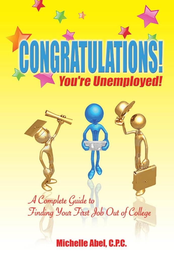 Congratulations! You‘re Unemployed!~A complete Guide to finding your first job out of college.