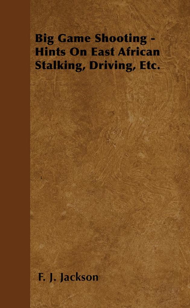 Big Game Shooting - Hints on East African Stalking Driving Etc.