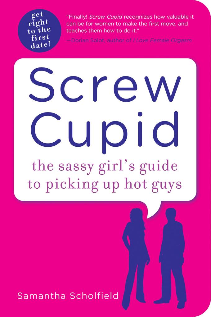 Screw Cupid: The Sassy Girl‘s Guide to Picking Up Hot Guys