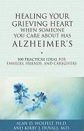Healing Your Grieving Heart When Someone You Care about Has Alzheimer‘s: 100 Practical Ideas for Families Friends and Caregivers