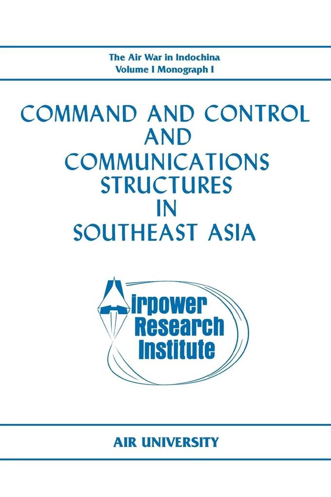 Command and Control and Communications Structures in Southeast Asia (The Air War in Indochina Volume I Monograph I)