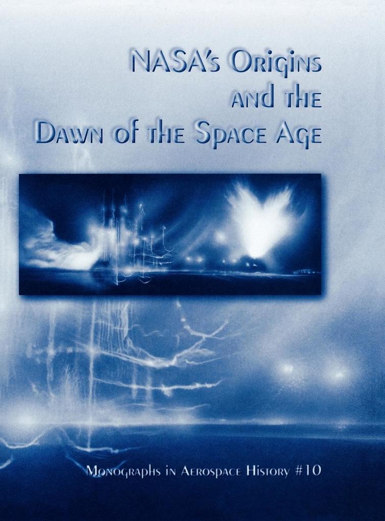 NASA‘s Origins and the Dawn of the Space Age. Monograph in Aerospace History No. 10 1998