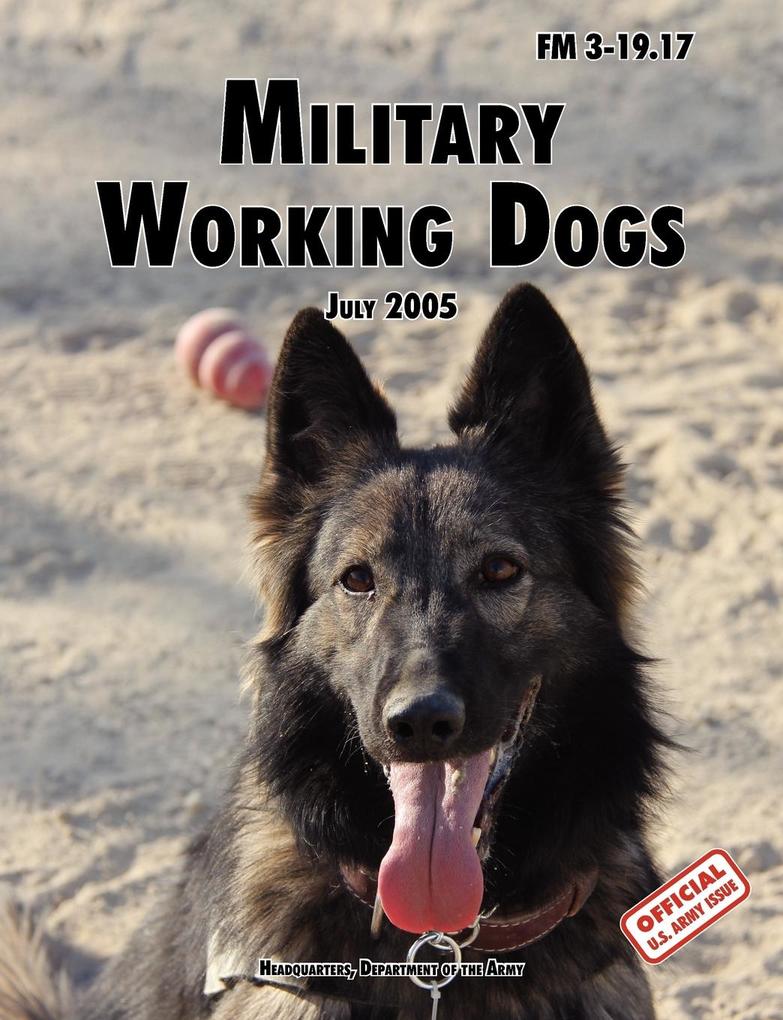 Military Working Dogs: The Official U.S. Army Field Manual FM 3-19.17 (1 July 2005 revision)