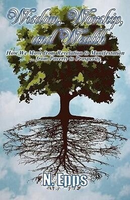 Wisdom Worship and Wealth: How We Move from Revelation to Manifestation ... from Poverty to Prosperity