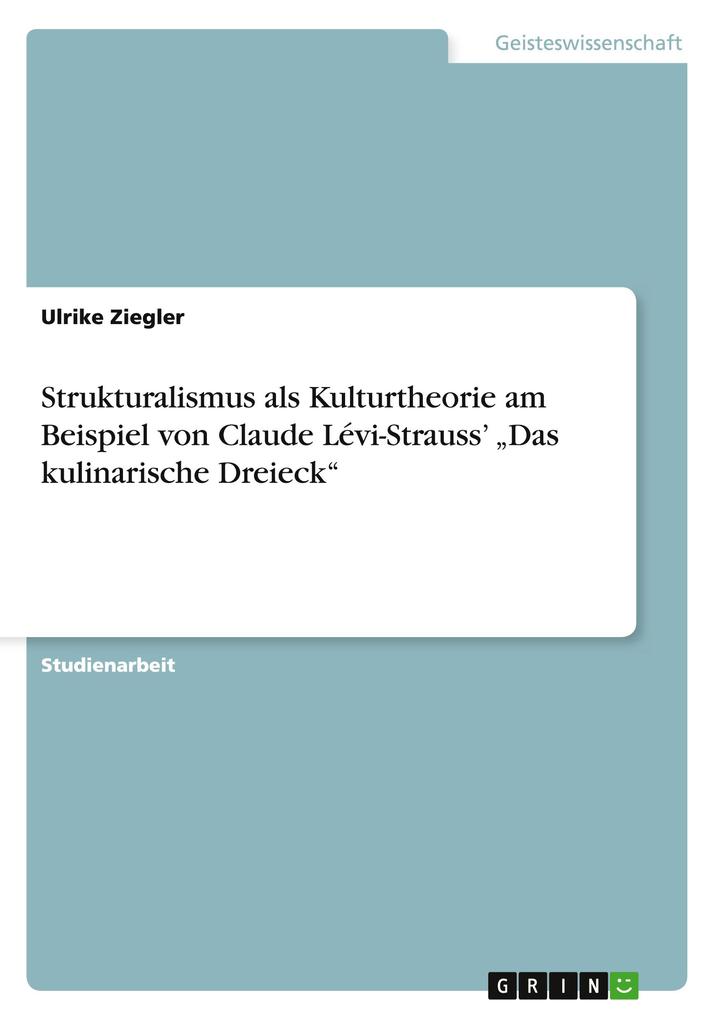 Strukturalismus als Kulturtheorie am Beispiel von Claude Lévi-Strauss' 'Das kulinarische Dreieck' - Ulrike Ziegler