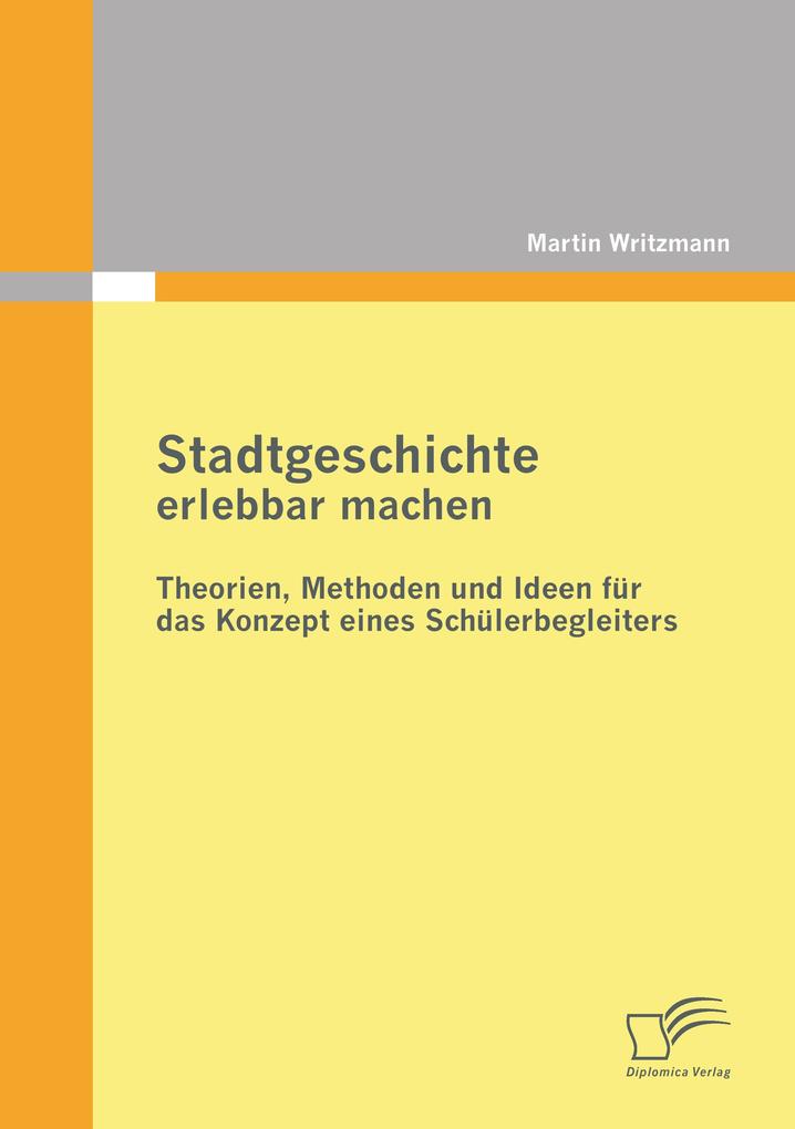 Stadtgeschichte erlebbar machen: Theorien Methoden und Ideen für das Konzept eines Schülerbegleiters