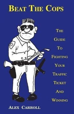 Beat the Cops the Guide to Fighting Your Traffic Ticket and Winning
