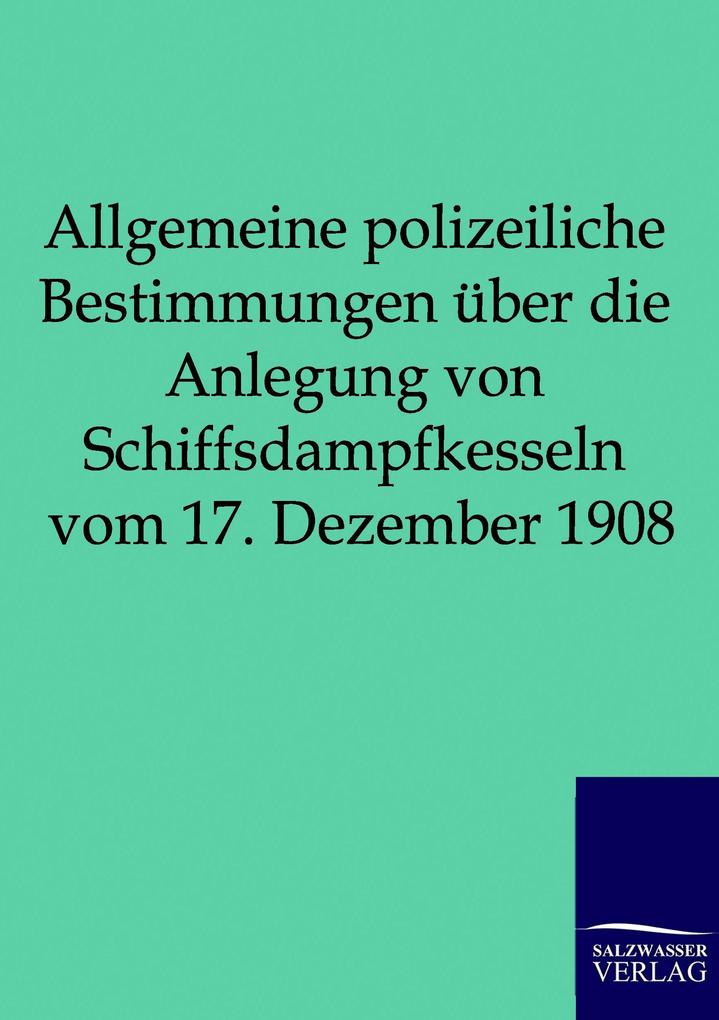 Allgemeine polizeiliche Bestimmungen über die Anlegung von Schiffsdampfkesseln vom 17. Dezember 1908