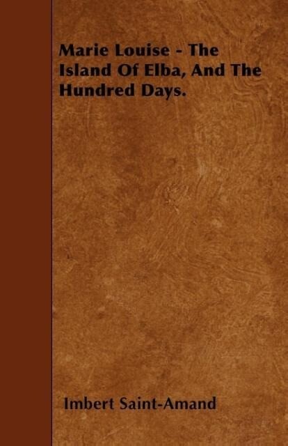 Marie Louise - The Island Of Elba, And The Hundred Days. als Taschenbuch von Imbert Saint-Amand