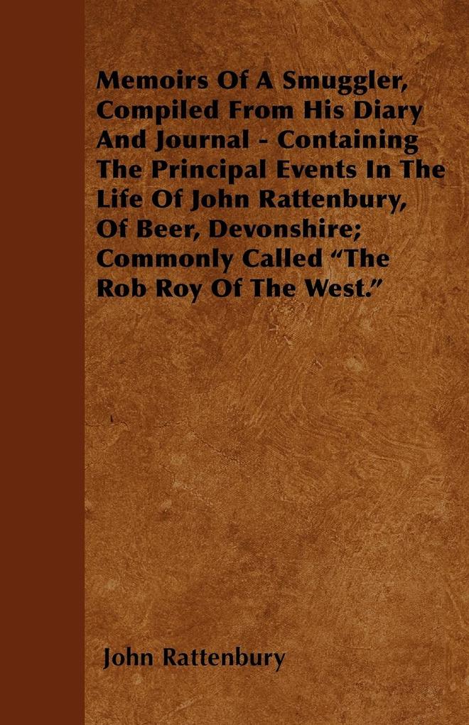 Memoirs Of A Smuggler Compiled From His Diary And Journal - Containing The Principal Events In The Life Of John Rattenbury Of Beer Devonshire; Commonly Called The Rob Roy Of The West.