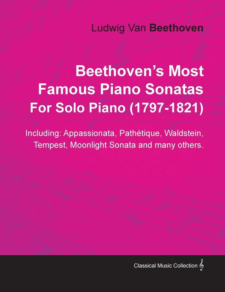 Beethoven‘s Most Famous Piano Sonatas - Including Appassionata Pathétique Waldstein Tempest Moonlight Sonata and Many Others - For Solo Piano (1797 - 1821);With a Biography by Joseph Otten
