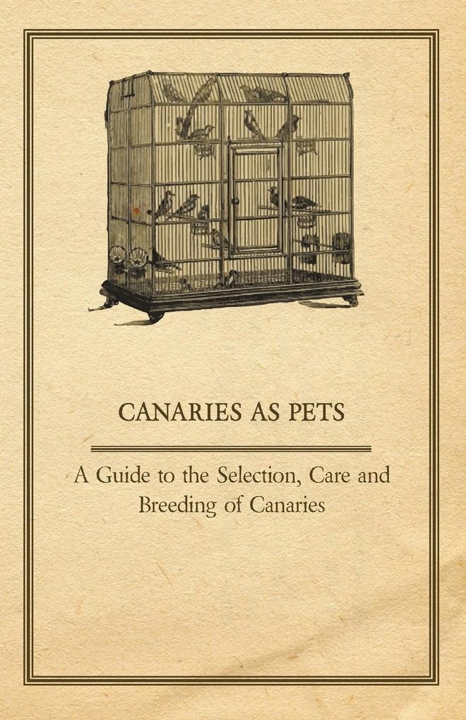 Canaries as Pets - A Guide to the Selection Care and Breeding of Canaries