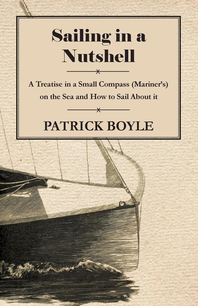 Sailing in a Nutshell - A Treatise in a Small Compass (Mariner‘s) on the Sea and How to Sail About it