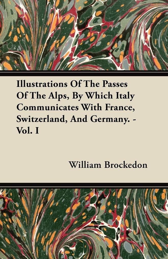 Illustrations Of The Passes Of The Alps, By Which Italy Communicates With France, Switzerland, And Germany. - Vol. I als Taschenbuch von William B...
