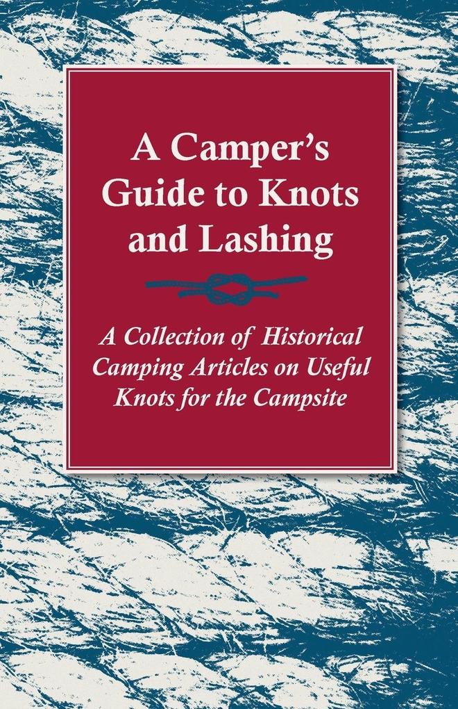 A Camper‘s Guide to Knots and Lashing - A Collection of Historical Camping Articles on Useful Knots for the Campsite