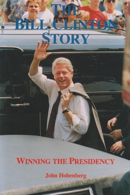 The Bill Clinton Story: Winning the Presidency - John Hohenberg