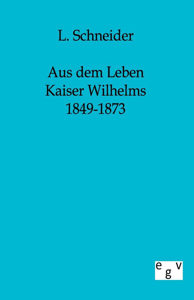 Aus dem Leben Kaiser Wilhelms 1849-1873