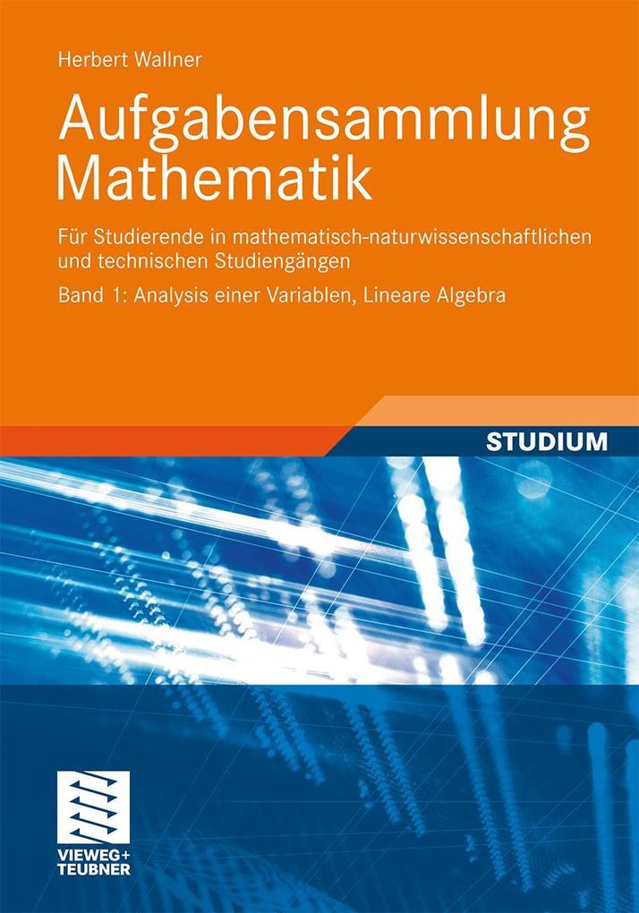 Aufgabensammlung Mathematik. Band 1: Analysis einer Variablen Lineare Algebra