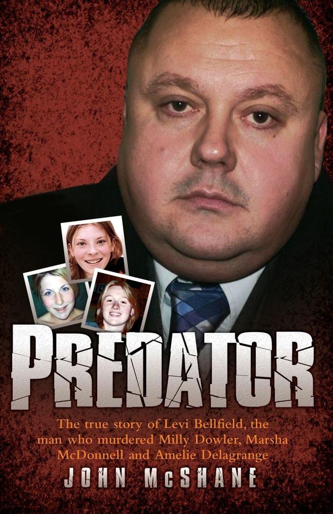 Predator - The true story of Levi Bellfield the man who murdered Milly Dowler Marsha McDonnell and Amelie Delagrange