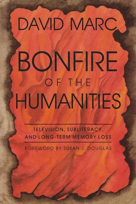 Bonfire of the Humanities: Television Subliteracy and Long-Term Memory Loss - David Marc