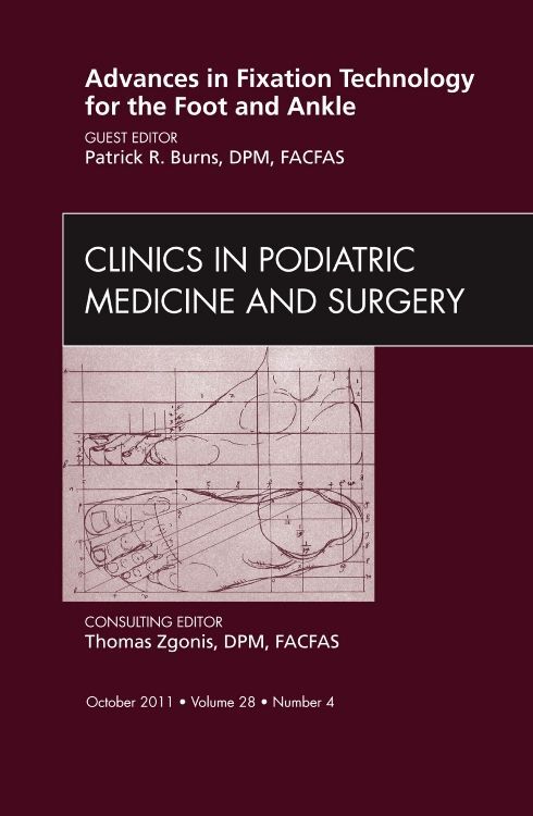 Advances in Fixation Technology for the Foot and Ankle An Issue of Clinics in Podiatric Medicine an