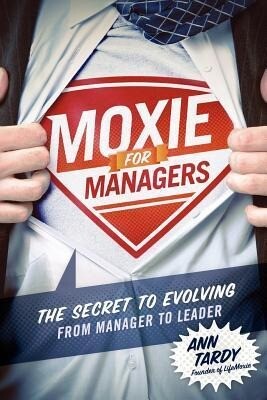 Moxie for Managers: The Secret to Evolving from Manager to Leader