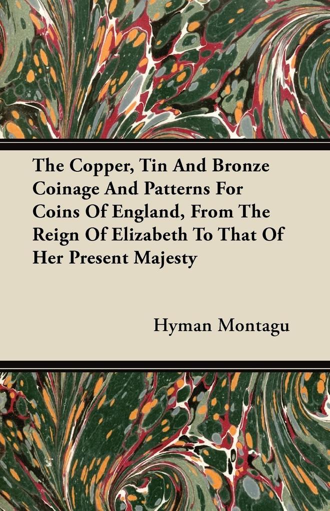 The Copper Tin And Bronze Coinage And Patterns For Coins Of England From The Reign Of Elizabeth To That Of Her Present Majesty