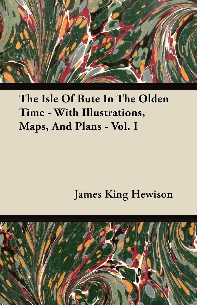 The Isle of Bute in the Olden Time - With Illustrations Maps and Plans - Vol. I