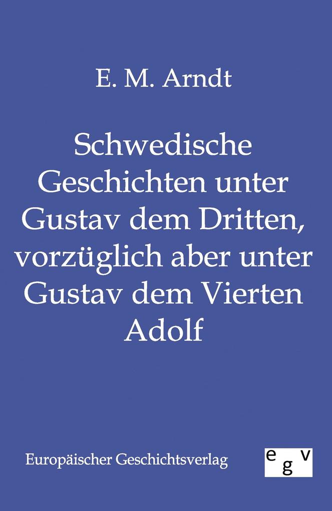 Schwedische Geschichten unter Gustav dem Dritten vorzüglich aber unter Gustav dem Vierten Adolf