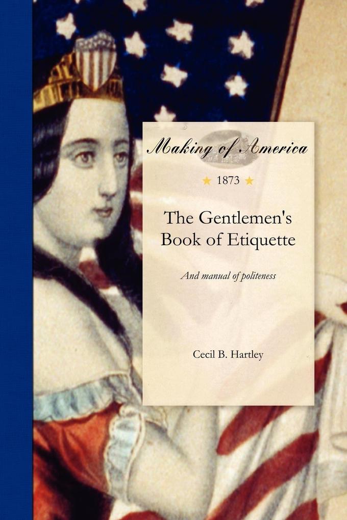 Gentlemen's Book of Etiquette: And Manual of Politeness. Being a Complete Guide for a Gentleman's Conduct in All His Relations Towards Society - Cecil Hartley