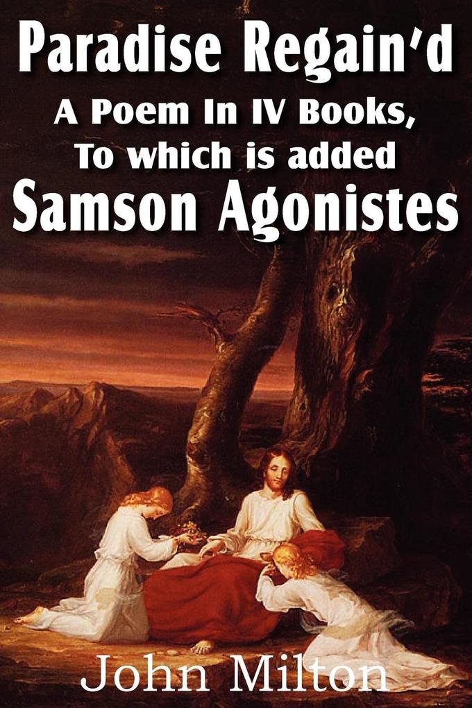 Paradise Regain‘d a Poem in IV Books to Which Is Added Samson Agonistes