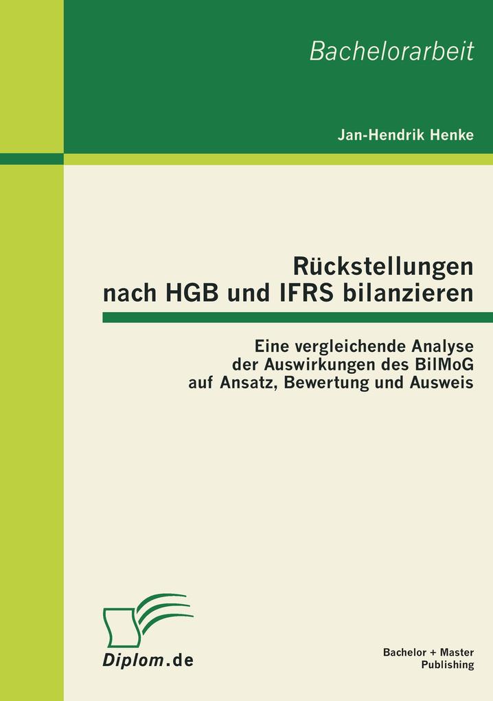 Rückstellungen nach HGB und IFRS bilanzieren: Eine vergleichende Analyse der Auswirkungen des BilMoG auf Ansatz Bewertung und Ausweis