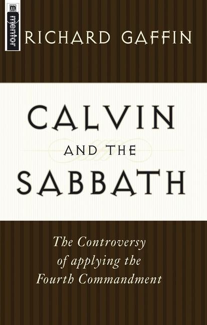 Calvin and the Sabbath: The Controversy of Applying the Fourth Commandment - Richard Gaffin