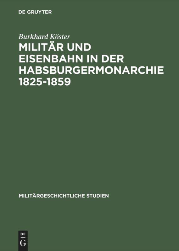 Militär und Eisenbahn in der Habsburgermonarchie 18251859 - Burkhard Köster