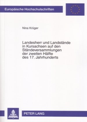 Landesherr und Landstände in Kursachsen auf den Ständeversammlungen der zweiten Hälfte des 17. Jahrh - Nina Krüger
