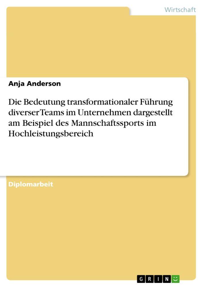 Die Bedeutung transformationaler Führung diverser Teams im Unternehmen dargestellt am Beispiel des Mannschaftssports im Hochleistungsbereich