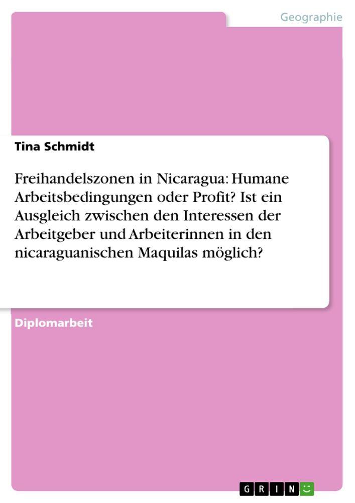 Freihandelszonen in Nicaragua: Humane Arbeitsbedingungen oder Profit? Ist ein Ausgleich zwischen den Interessen der Arbeitgeber und Arbeiterinnen in den nicaraguanischen Maquilas möglich?
