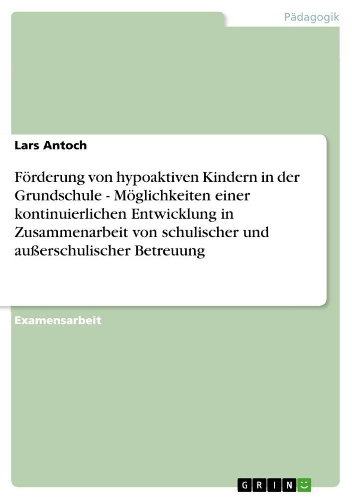 Förderung von hypoaktiven Kindern in der Grundschule - Möglichkeiten einer kontinuierlichen Entwicklung in Zusammenarbeit von schulischer und außerschulischer Betreuung