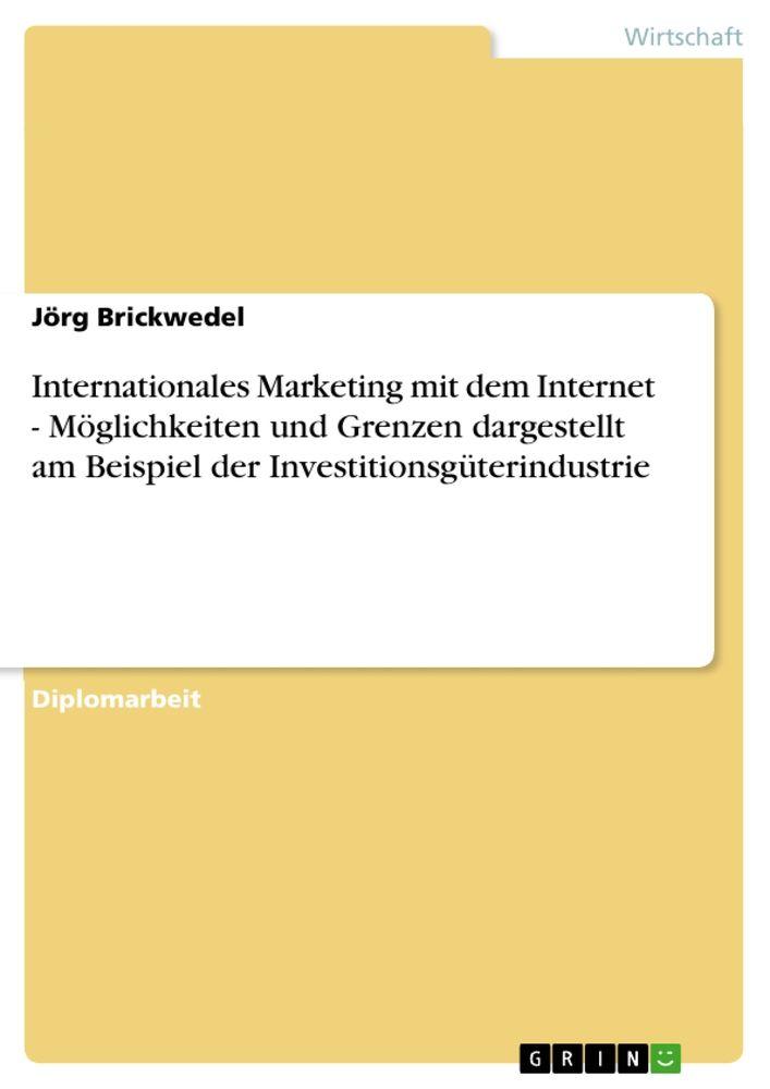 Internationales Marketing mit dem Internet - Möglichkeiten und Grenzen dargestellt am Beispiel der Investitionsgüterindustrie