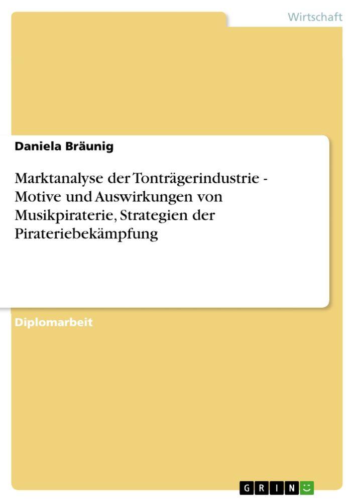 Marktanalyse der Tonträgerindustrie - Motive und Auswirkungen von Musikpiraterie Strategien der Pirateriebekämpfung