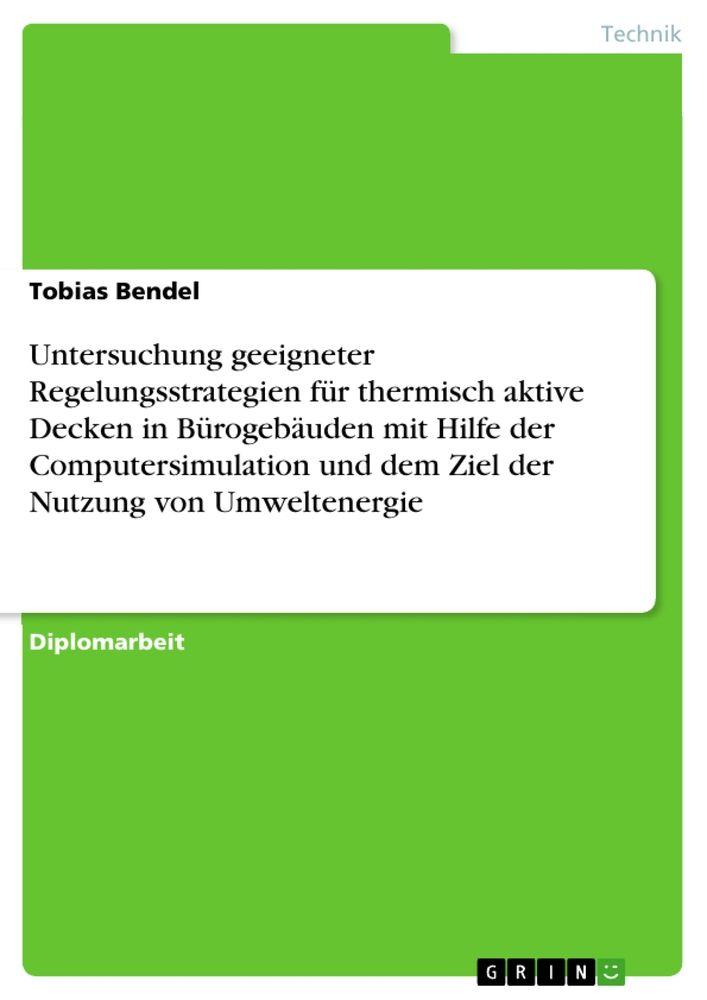 Untersuchung geeigneter Regelungsstrategien für thermisch aktive Decken in Bürogebäuden mit Hilfe der Computersimulation und dem Ziel der Nutzung von Umweltenergie