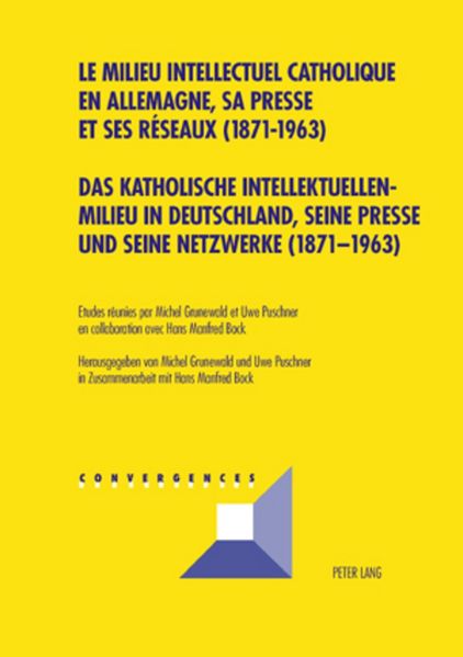 Das katholische Intellektuellenmilieu in Deutschland seine Presse und seine Netzwerke (1871-1963)- Le milieu intellectuel catholique en Allemagne sa presse et ses réseaux (1871-1963)