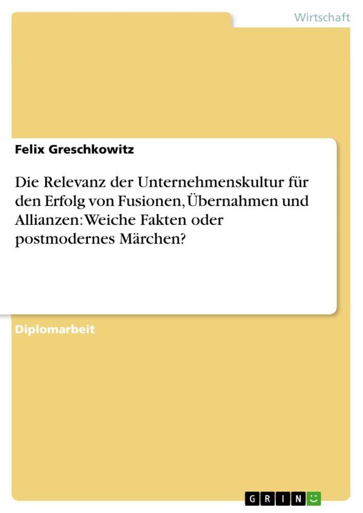 Die Relevanz der Unternehmenskultur für den Erfolg von Fusionen Übernahmen und Allianzen: Weiche Fakten oder postmodernes Märchen?