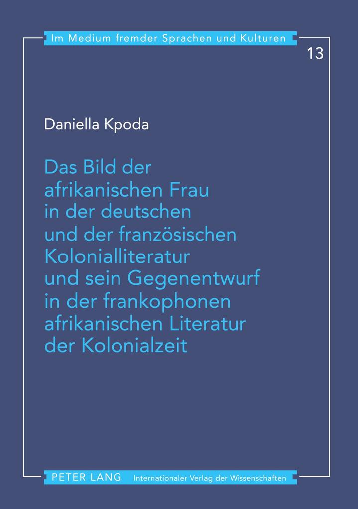Das Bild der afrikanischen Frau in der deutschen und der französischen Kolonialliteratur und sein Gegenentwurf in der frankophonen afrikanischen Literatur der Kolonialzeit