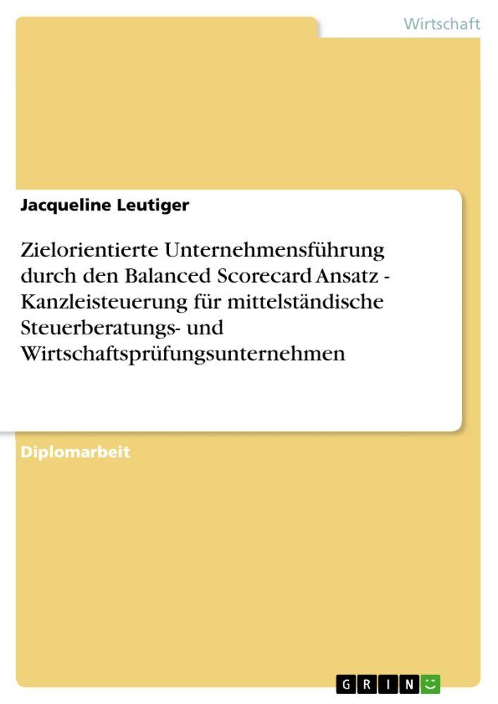 Zielorientierte Unternehmensführung durch den Balanced Scorecard Ansatz - Kanzleisteuerung für mittelständische Steuerberatungs- und Wirtschaftsprüfungsunternehmen