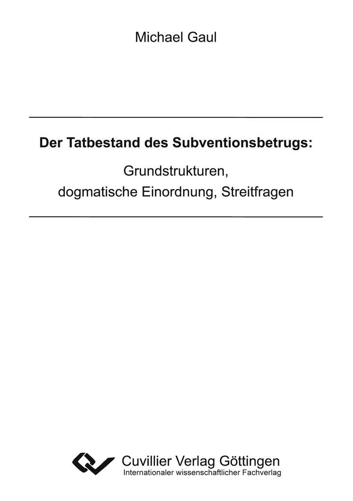 Der Tatbestand des Subventionsbetrugs: Grundstrukturen dogmatische Einordnung Streitfragen