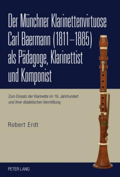 Der Münchner Klarinettenvirtuose Carl Baermann (1811-1885) als Pädagoge Klarinettist und Komponist