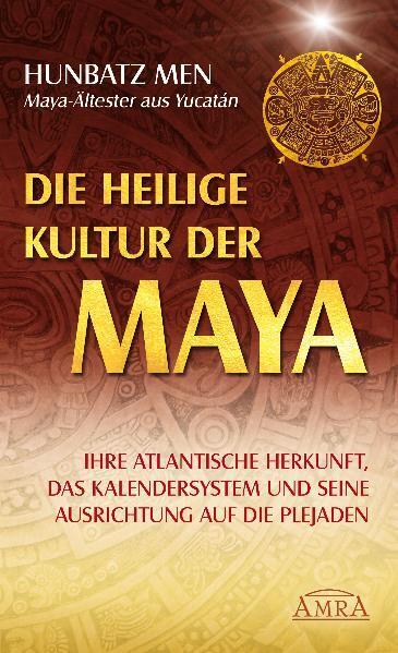 Die heilige Kultur der Maya. Ihre atlantische Herkunft das Kalendersystem und seine Ausrichtung auf die Plejaden
