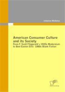 American Consumer Culture and its Society: From F. Scott Fitzgerald`s 1920s Modernism to Bret Easton Ellis`1980s Blank Fiction